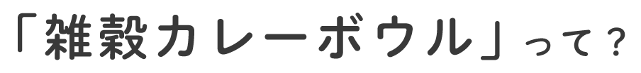 「雑穀カレーボウル」って？