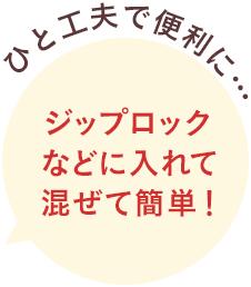 ジップロックなどに入れて混ぜて簡単！